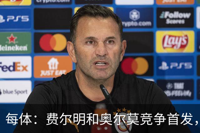 每体：费尔明和奥尔莫竞争首发，费尔明在10号位争夺中略占上风